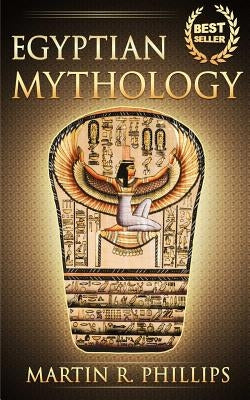 Egyptian Mythology: Discover the Ancient Secrets of Egyptian Mythology by Phillips, Martin R.