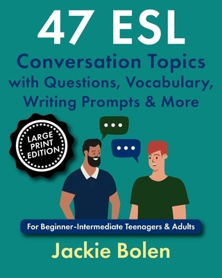 47 ESL Conversation Topics with Questions, Vocabulary, Writing Prompts & More: For Beginner-Intermediate Teenagers & Adults (Large Print Edition) by Bolen, Jackie