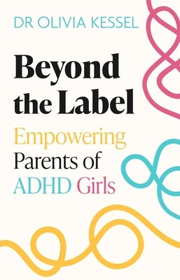 Beyond the Label: Empowering Parents of ADHD Girls by Kessel, Olivia