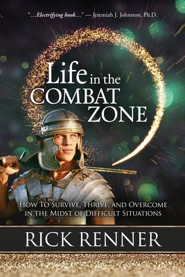 Life in the Combat Zone: How to Survive, Thrive, & Overcome in the Midst of Difficult Situations by Renner, Rick