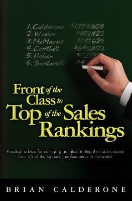 Front of the Class to Top of the Sales Rankings: Practical advice for college graduates starting their sales career from 35 of the top sales professio by Calderone, Brian