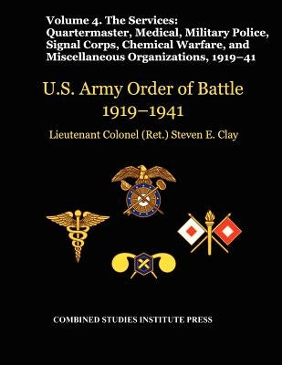 United States Army Order of Battle 1919-1941. Volume IV.The Services: The Services: Quartermaster, Medical, Military Police, Signal Corps, Chemical Wa by Clay, Steven E.