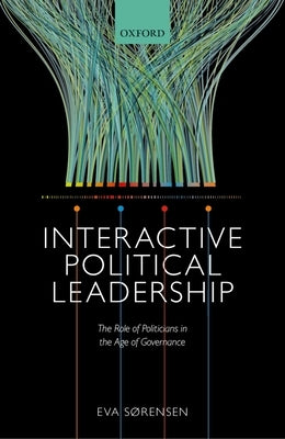 Interactive Political Leadership: The Role of Politicians in the Age of Governance by Sorensen, Eva