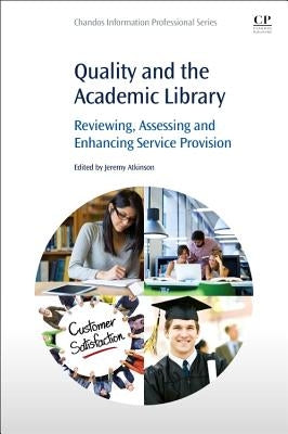 Quality and the Academic Library: Reviewing, Assessing and Enhancing Service Provision by Atkinson, Jeremy