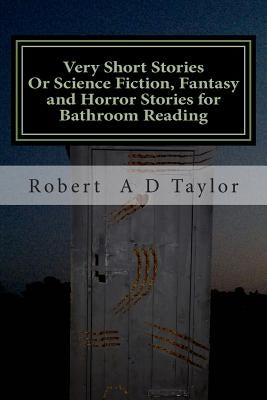 Very Short Stories: Or Science Fiction, Fantasy and Horror Stories for Bathroom Reading by Taylor, Robert a. D.