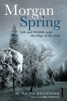 Morgan Spring: Life and Wildlife Near the Edge of the Grid by Browning, M. Ralph
