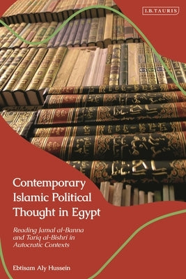 Contemporary Islamic Political Thought in Egypt: Reading Jamal al-Banna and Tariq al-Bishri in Autocratic Contexts by Hussein, Ebtisam Aly