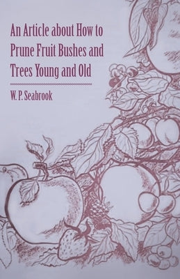 An Article about How to Prune Fruit Bushes and Trees Young and Old by Seabrook, W. P.