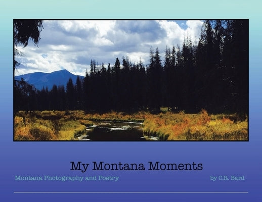 My Montana Moments: Montana Photography and Poetry by Bard, C. R.