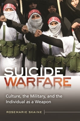 Suicide Warfare: Culture, the Military, and the Individual as a Weapon by Skaine, Rosemarie