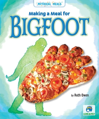 Making a Meal for Bigfoot by Owen, Ruth