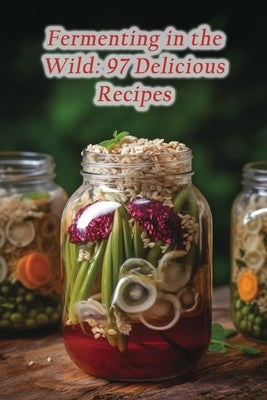 Fermenting in the Wild: 97 Delicious Recipes by Bar, Urban Oyster