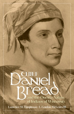 Chief Daniel Bread and the Oneida Nation of Indians of Wisconsin: Volume 241 by Hauptman, Laurence M.