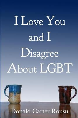 I Love You and I Disagree About LGBT by Rousu, Don