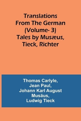 Translations from the German (Vol 3): Tales by Musæus, Tieck, Richter by Carlyle, Thomas