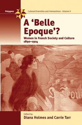 A Belle Epoque?: Women and Feminism in French Society and Culture 1890-1914 by Holmes, Diana