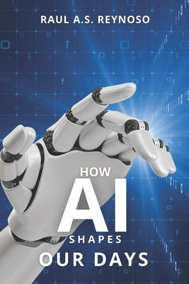 How AI Shapes Our Days by Reynoso, Raul A. S.