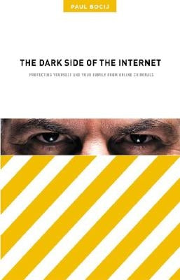 The Dark Side of the Internet: Protecting Yourself and Your Family from Online Criminals by Bocij, Paul