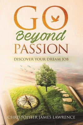 Go Beyond Passion: Discover Your Dream Job by Lawrence, Christopher James