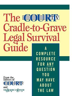 The Court TV Cradle-To-Grave Legal Survival Guide: A Complete Resource for Any Question You May Have about the Law by American Lawyer