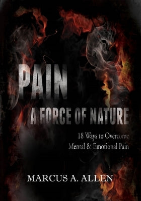 Pain: A Force of Nature: 18 Ways to Overcome Mental & Emotional Pain by Allen, Marcus a.