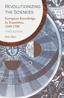 Revolutionizing the Sciences: European Knowledge in Transition, 1500-1700 by Dear, Peter