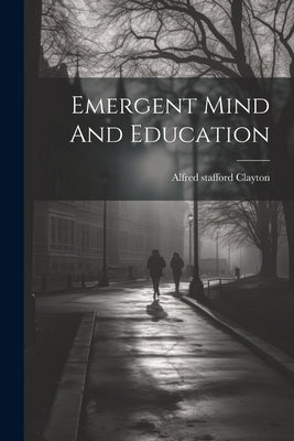 Emergent Mind And Education by Clayton, Alfred Stafford