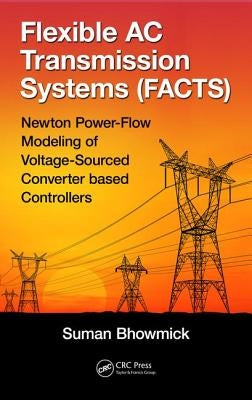 Flexible AC Transmission Systems (Facts): Newton Power-Flow Modeling of Voltage-Sourced Converter-Based Controllers by Bhowmick, Suman