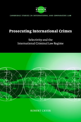 Prosecuting International Crimes: Selectivity and the International Criminal Law Regime by Cryer, Robert