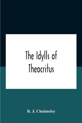 The Idylls Of Theocritus by J. Cholmeley, R.