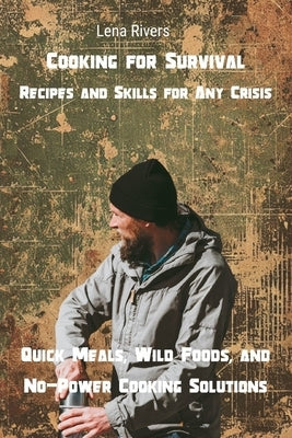 Cooking for Survival: Quick Meals, Wild Foods, and No-Power Cooking Solutions by Rivers, Lena