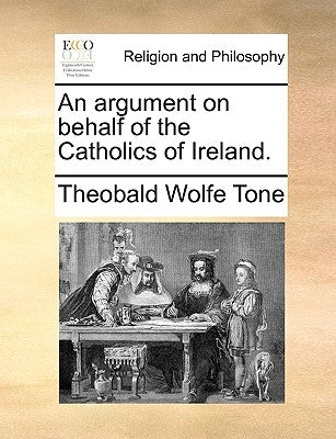 An Argument on Behalf of the Catholics of Ireland. by Tone, Theobald Wolfe