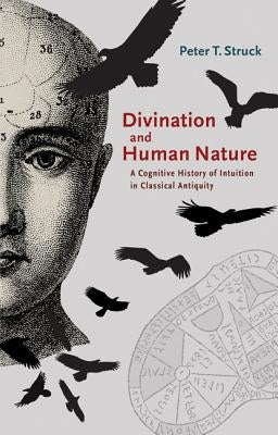 Divination and Human Nature: A Cognitive History of Intuition in Classical Antiquity by Struck, Peter T.