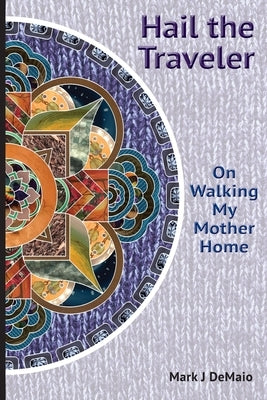 Hail the Traveler: On Walking My Mother Home by Demaio, Mark J.
