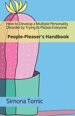 How to Develop a Multiple Personality Disorder by Trying to Please Everyone: People-Pleaser's Handbook by Tomic, Simona