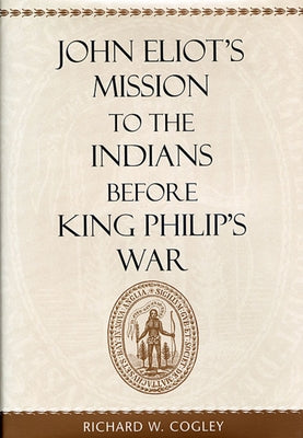 John Eliot's Mission to the Indians Before King Philip's War by Cogley, Richard W.