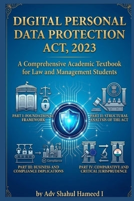 Digital Personal Data Protection Act, 2023: A Comprehensive Academic Textbook for Law and Management Students by I, Shahul Hameed