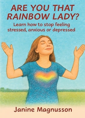 Are You That Rainbow Lady?: Learn how to stop feeling stressed, anxious or depressed by Magnusson, Janine