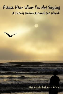 Please Hear What I'm Not Saying: A Poem's Reach Around the World by Finn, Charles C.