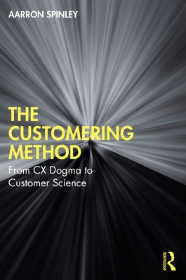 The Customering Method: From CX Dogma to Customer Science by Spinley, Aarron