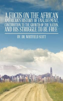 A Focus on the African American's History of Enslavement, Contribution to the Growth of the Nation, and His Struggle to Be Free by Scott, Rv Whitfield