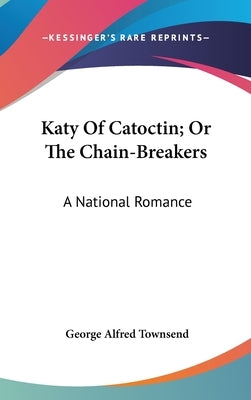 Katy Of Catoctin; Or The Chain-Breakers: A National Romance by Townsend, George Alfred