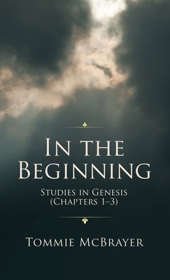 In the Beginning: Studies in Genesis (Chapters 1-3) by McBrayer, Tommie