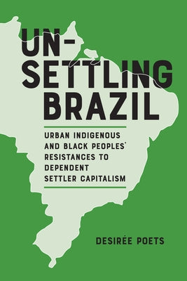 Unsettling Brazil: Urban Indigenous and Black Peoples' Resistances to Dependent Settler Capitalism by Poets, Desirée