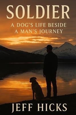 Soldier: A Dog's Life Beside a Man's Journey by Hicks, Jeff