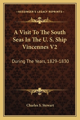A Visit to the South Seas in the U. S. Ship Vincennes V2: During the Years, 1829-1830 by Stewart, Charles S.