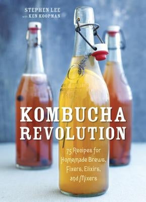 Kombucha Revolution: 75 Recipes for Homemade Brews, Fixers, Elixirs, and Mixers by Lee, Stephen