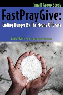 FastPrayGive: Ending Hunger By The Means Of Grace by Morris, Andy