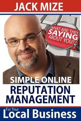 Simple Online Reputation Management For Your Local Business by Mize, Jack