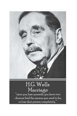 H.G. Wells - Marriage: "Once you lose yourself, you have two choices: find the person you used to be, or lose that person completely." by Wells, H. G.